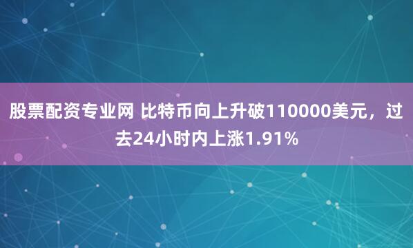 股票配资专业网 比特币向上升破110000美元，过去24小时内上涨1.91%