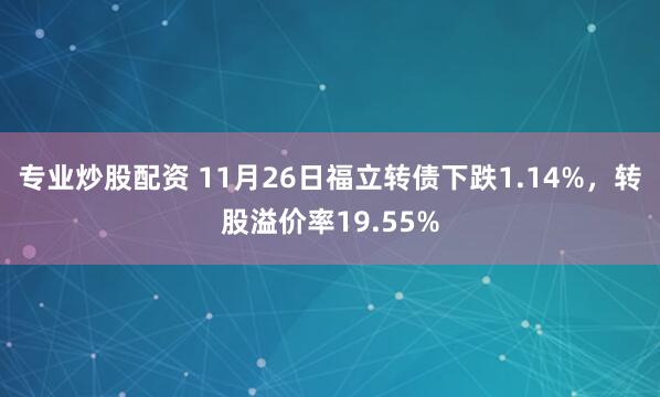 专业炒股配资 11月26日福立转债下跌1.14%，转股溢价率19.55%