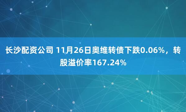 长沙配资公司 11月26日奥维转债下跌0.06%，转股溢价率167.24%