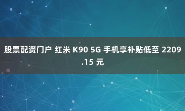 股票配资门户 红米 K90 5G 手机享补贴低至 2209.15 元