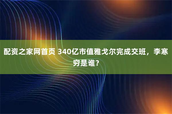 配资之家网首页 340亿市值雅戈尔完成交班，李寒穷是谁？